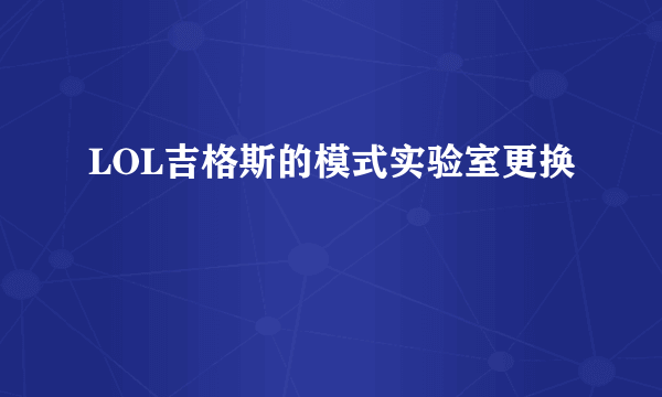 LOL吉格斯的模式实验室更换