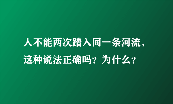 人不能两次踏入同一条河流，这种说法正确吗？为什么？