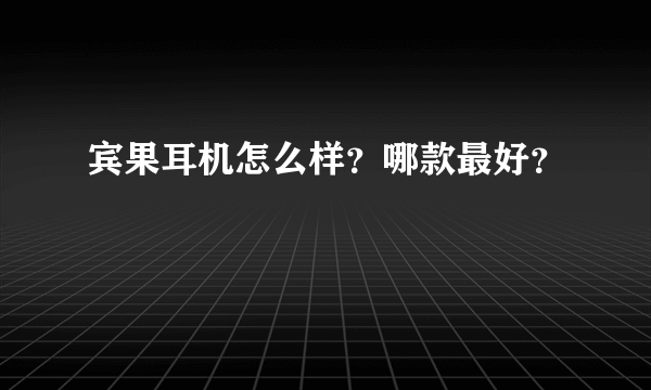 宾果耳机怎么样？哪款最好？