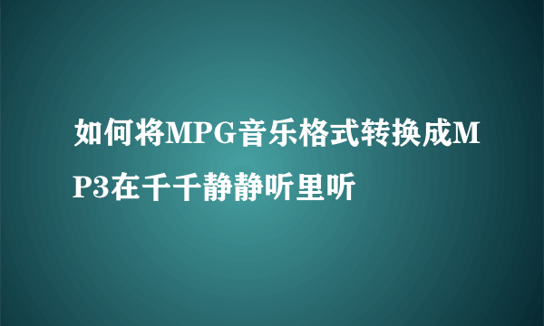 如何将MPG音乐格式转换成MP3在千千静静听里听