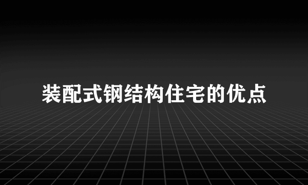 装配式钢结构住宅的优点