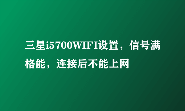 三星i5700WIFI设置，信号满格能，连接后不能上网