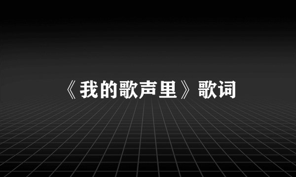 《我的歌声里》歌词