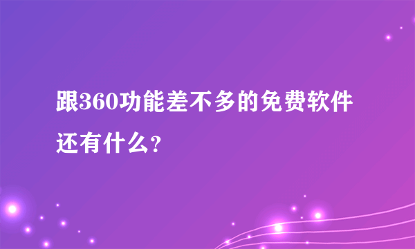 跟360功能差不多的免费软件还有什么？