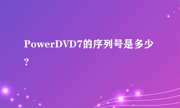 PowerDVD7的序列号是多少?