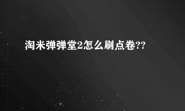 淘米弹弹堂2怎么刷点卷??