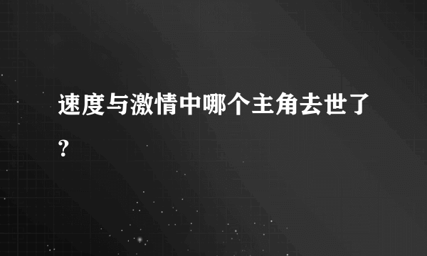 速度与激情中哪个主角去世了？