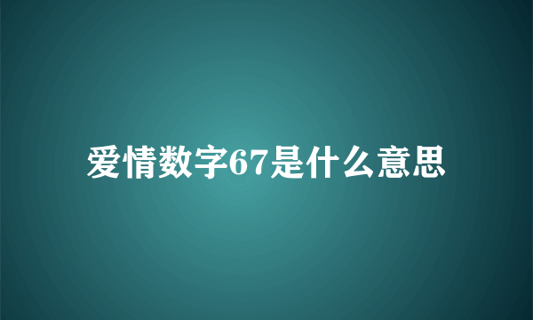 爱情数字67是什么意思