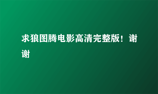 求狼图腾电影高清完整版！谢谢