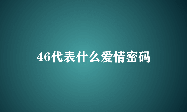 46代表什么爱情密码