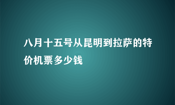 八月十五号从昆明到拉萨的特价机票多少钱