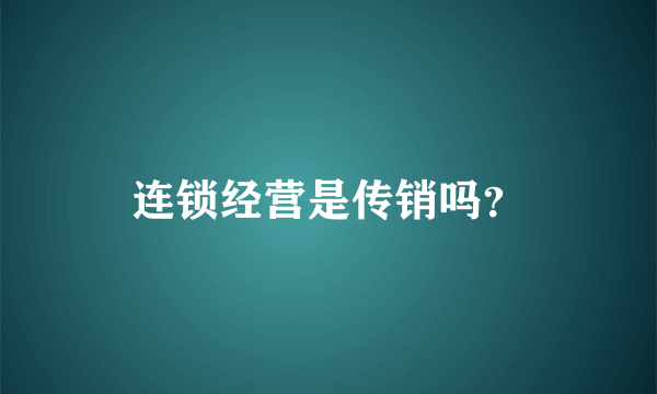 连锁经营是传销吗？