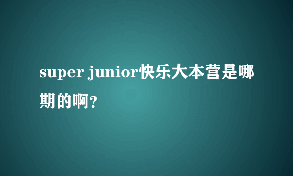 super junior快乐大本营是哪期的啊？