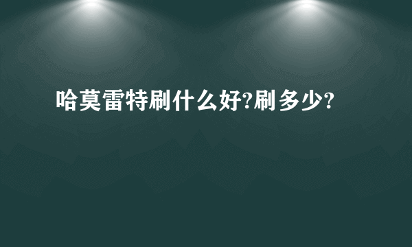 哈莫雷特刷什么好?刷多少?