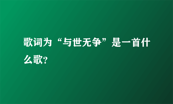 歌词为“与世无争”是一首什么歌？