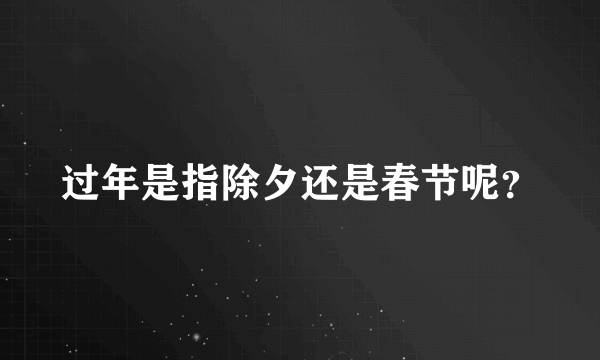 过年是指除夕还是春节呢？