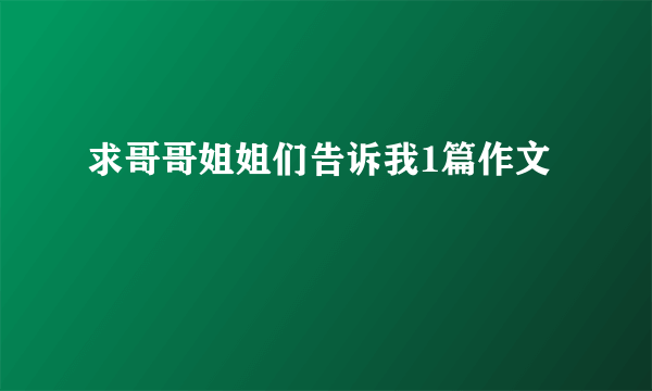 求哥哥姐姐们告诉我1篇作文