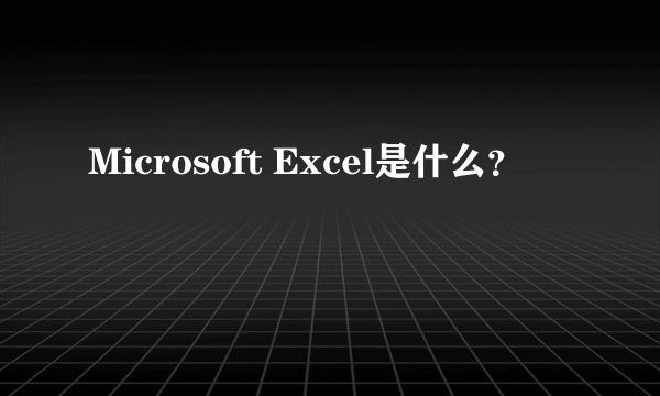 Microsoft Excel是什么？