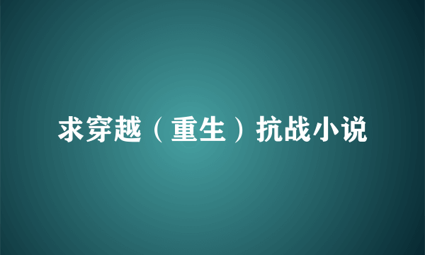 求穿越（重生）抗战小说