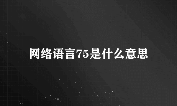 网络语言75是什么意思