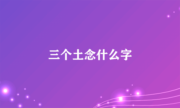 三个土念什么字