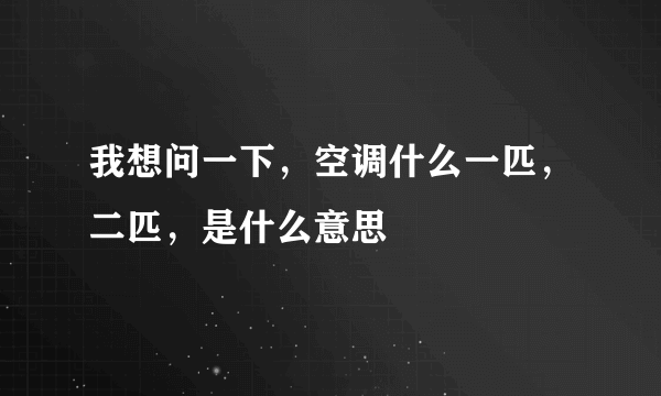 我想问一下，空调什么一匹，二匹，是什么意思