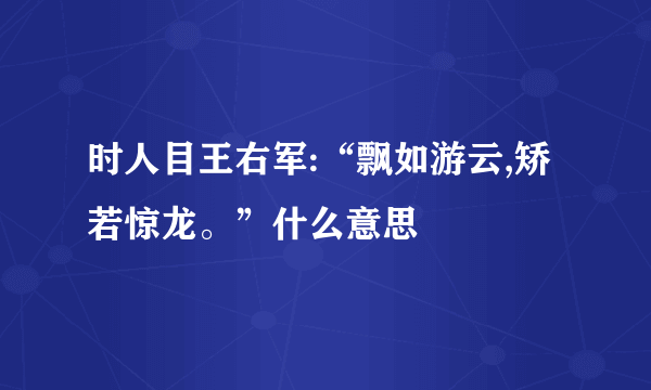 时人目王右军:“飘如游云,矫若惊龙。”什么意思