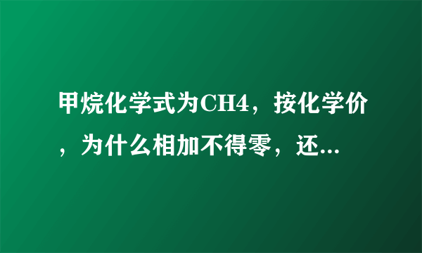 甲烷化学式为CH4，按化学价，为什么相加不得零，还有一些化学式，如C8H10等，为什么原子个数不化成最简比