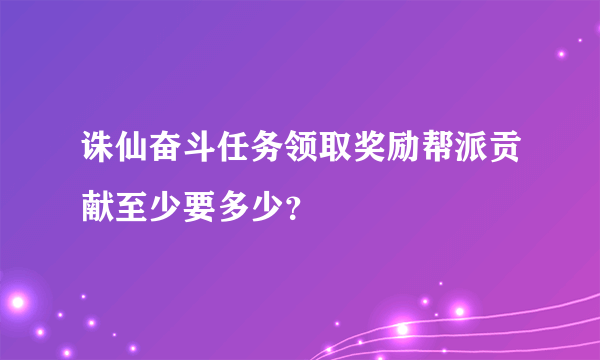 诛仙奋斗任务领取奖励帮派贡献至少要多少？