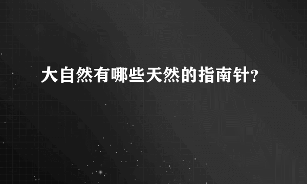 大自然有哪些天然的指南针？