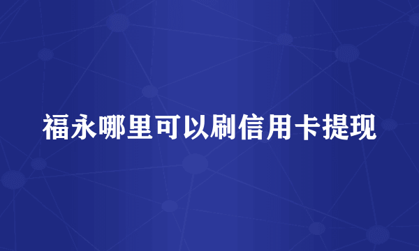 福永哪里可以刷信用卡提现