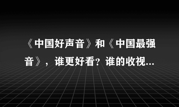 《中国好声音》和《中国最强音》，谁更好看？谁的收视率更高？