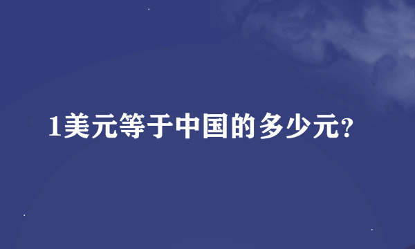 1美元等于中国的多少元？