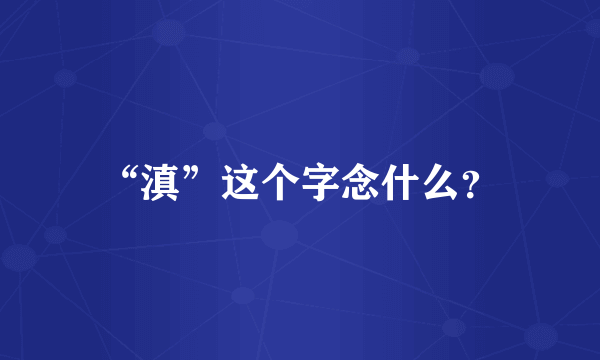 “滇”这个字念什么？