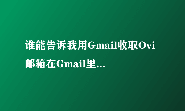 谁能告诉我用Gmail收取Ovi邮箱在Gmail里怎么设置？