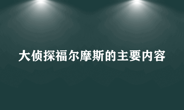 大侦探福尔摩斯的主要内容