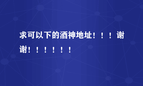 求可以下的酒神地址！！！谢谢！！！！！！