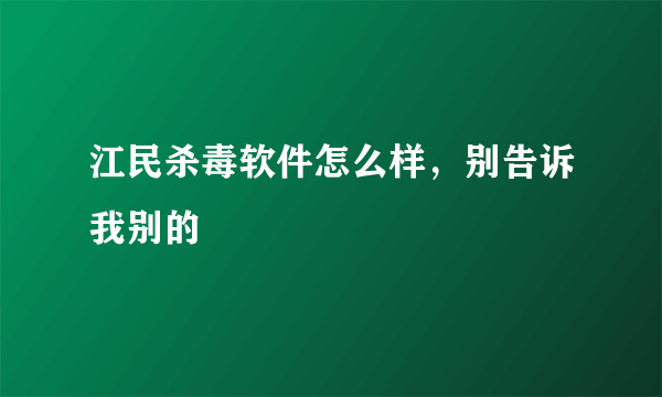 江民杀毒软件怎么样，别告诉我别的