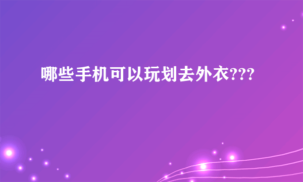 哪些手机可以玩划去外衣???