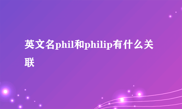 英文名phil和philip有什么关联