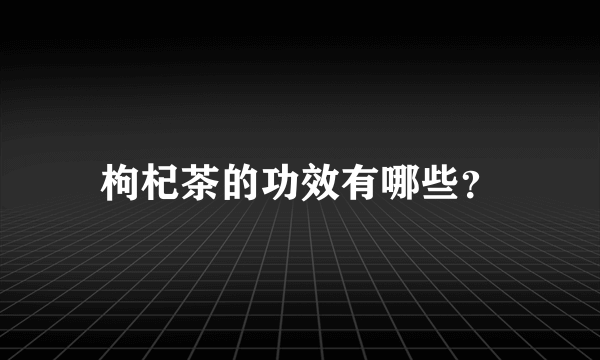 枸杞茶的功效有哪些？