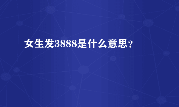 女生发3888是什么意思？