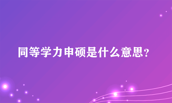 同等学力申硕是什么意思？