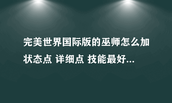 完美世界国际版的巫师怎么加状态点 详细点 技能最好也补充说明