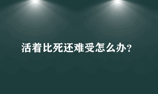 活着比死还难受怎么办？