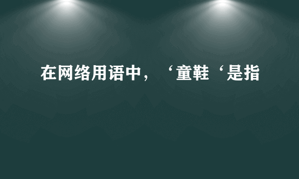 在网络用语中，‘童鞋‘是指