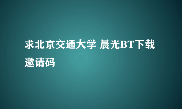 求北京交通大学 晨光BT下载 邀请码