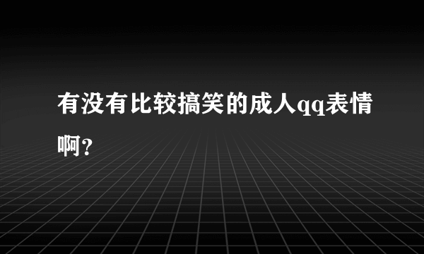 有没有比较搞笑的成人qq表情啊？