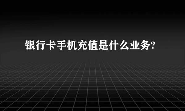 银行卡手机充值是什么业务?