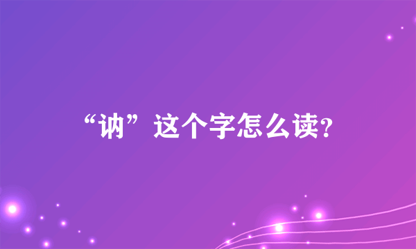 “讷”这个字怎么读？